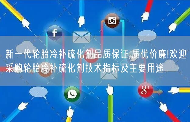 新一代輪胎冷補硫化劑品質(zhì)保證,質(zhì)優(yōu)價廉!歡迎采購輪胎冷補硫化劑技術(shù)指標(biāo)及主要用途(圖1)
