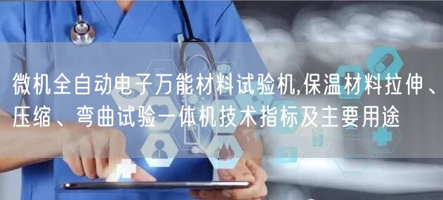 微機(jī)全自動(dòng)電子**材料試驗(yàn)機(jī),保溫材料拉伸、壓縮、彎曲試驗(yàn)一體機(jī)技術(shù)指標(biāo)及主要用途(圖1)