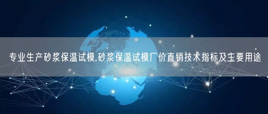 專業(yè)生產砂漿保溫試模,砂漿保溫試模廠價直銷技術指標及主要用途(圖1)