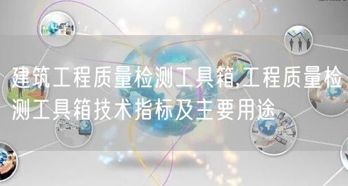 建筑工程質量檢測工具箱,工程質量檢測工具箱技術指標及主要用途(圖1)