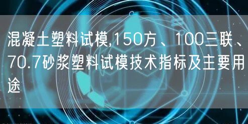混凝土塑料試模,150方、100三聯(lián)、70.7砂漿塑料試模技術(shù)指標及主要用途(圖1)