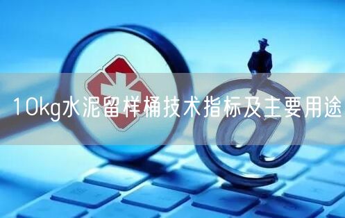 10kg水泥留樣桶技術(shù)指標及主要用途(圖1)