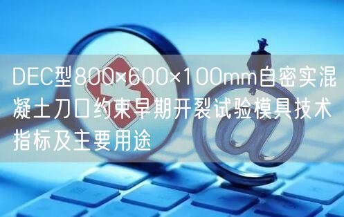 DEC型800×600×100mm自密實混凝土刀口約束早期開裂試驗?zāi)＞呒夹g(shù)指標及主要用途(圖1)