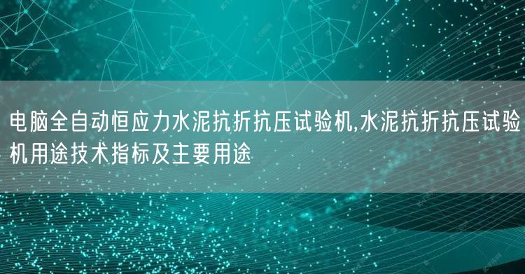 電腦全自動恒應(yīng)力水泥抗折抗壓試驗機,水泥抗折抗壓試驗機用途技術(shù)指標(biāo)及主要用途(圖1)