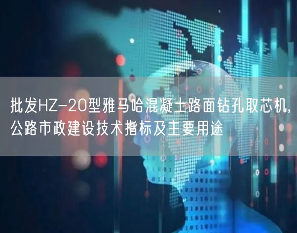 批發(fā)HZ-20型雅馬哈混凝土路面鉆孔取芯機,公路市政建設技術指標及主要用途(圖1)