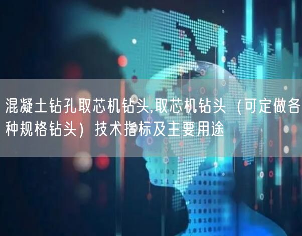 混凝土鉆孔取芯機鉆頭,取芯機鉆頭（可定做各種規(guī)格鉆頭）技術(shù)指標及主要用途(圖1)