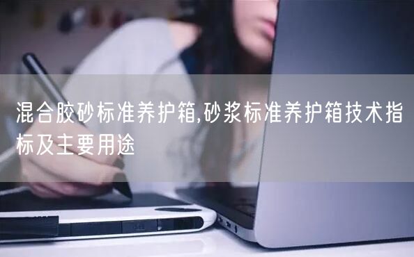 混合膠砂標(biāo)準(zhǔn)養(yǎng)護(hù)箱,砂漿標(biāo)準(zhǔn)養(yǎng)護(hù)箱技術(shù)指標(biāo)及主要用途(圖1)