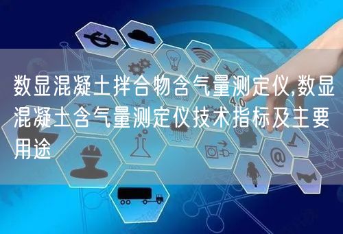 數(shù)顯混凝土拌合物含氣量測定儀,數(shù)顯混凝土含氣量測定儀技術(shù)指標(biāo)及主要用途(圖1)