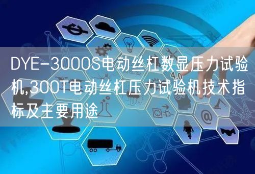 DYE-3000S電動絲杠數(shù)顯壓力試驗機,300T電動絲杠壓力試驗機技術(shù)指標(biāo)及主要用途(圖1)