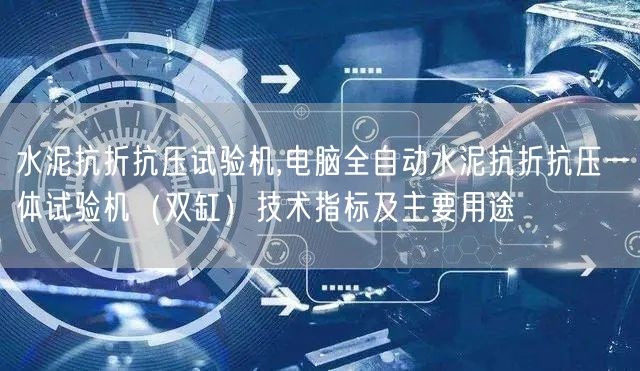 水泥抗折抗壓試驗(yàn)機(jī),電腦全自動(dòng)水泥抗折抗壓一體試驗(yàn)機(jī)（雙缸）技術(shù)指標(biāo)及主要用途(圖1)