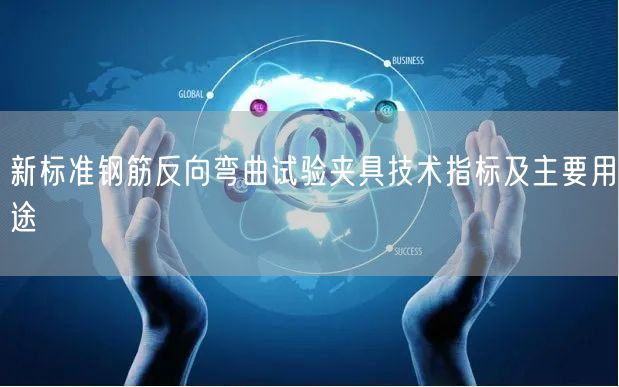 新標準鋼筋反向彎曲試驗夾具技術(shù)指標及主要用途(圖1)
