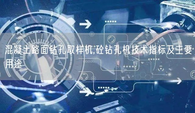 混凝土路面鉆孔取樣機,砼鉆孔機技術(shù)指標(biāo)及主要用途(圖1)
