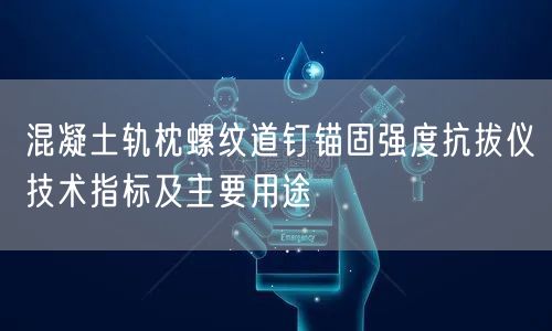 混凝土軌枕螺紋道釘錨固強(qiáng)度抗拔儀技術(shù)指標(biāo)及主要用途(圖1)