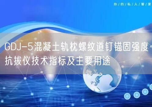 GDJ-5混凝土軌枕螺紋道釘錨固強度抗拔儀技術(shù)指標及主要用途(圖1)