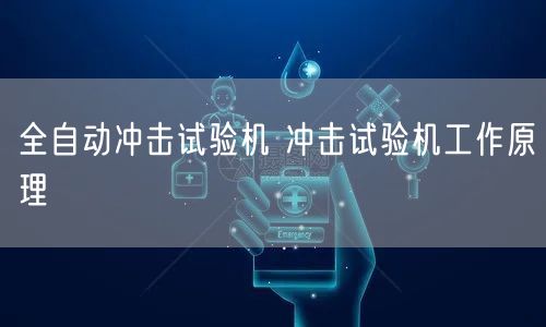全自動沖擊試驗機 沖擊試驗機工作原理(圖1)