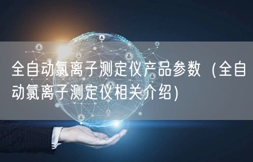 全自動(dòng)氯離子測(cè)定儀產(chǎn)品參數(shù)（全自動(dòng)氯離子測(cè)定儀相關(guān)介紹）(圖1)