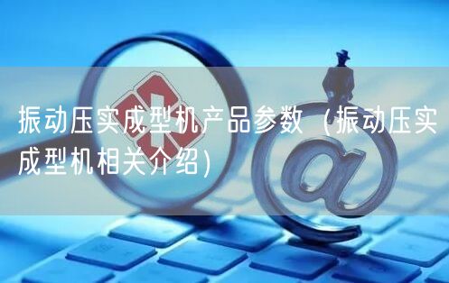 振動(dòng)壓實(shí)成型機(jī)產(chǎn)品參數(shù)（振動(dòng)壓實(shí)成型機(jī)相關(guān)介紹）(圖1)