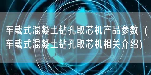 車(chē)載式混凝土鉆孔取芯機(jī)產(chǎn)品參數(shù)（車(chē)載式混凝土鉆孔取芯機(jī)相關(guān)介紹）(圖1)