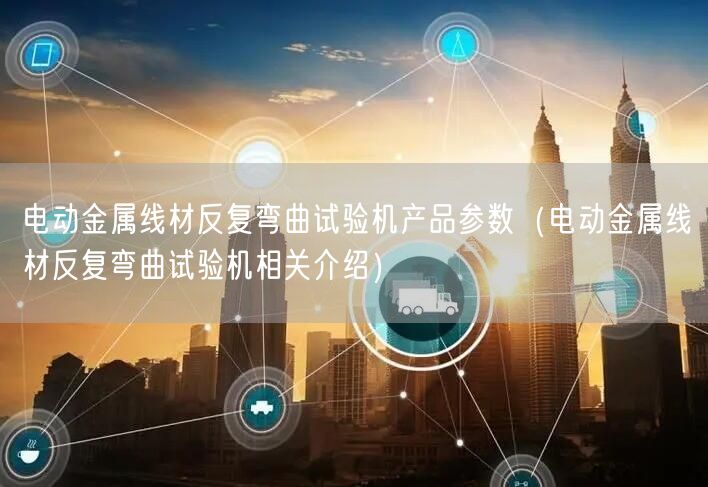 電動金屬線材反復彎曲試驗機產(chǎn)品參數(shù)（電動金屬線材反復彎曲試驗機相關(guān)介紹）(圖1)