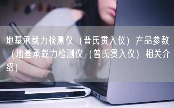 地基承載力檢測儀（普氏貫入儀）產(chǎn)品參數(shù)（地基承載力檢測儀（普氏貫入儀）相關(guān)介紹）(圖1)