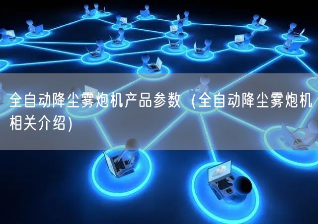 全自動降塵霧炮機產(chǎn)品參數(shù)（全自動降塵霧炮機相關(guān)介紹）(圖1)