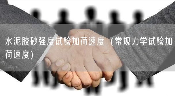 水泥膠砂強度試驗加荷速度（常規(guī)力學試驗加荷速度）(圖1)