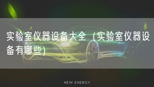 實驗室儀器設(shè)備大全（實驗室儀器設(shè)備有哪些）(圖1)