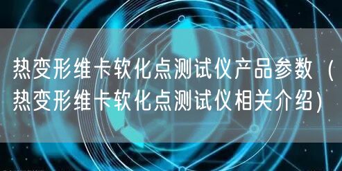 熱變形維卡軟化點(diǎn)測(cè)試儀產(chǎn)品參數(shù)（熱變形維卡軟化點(diǎn)測(cè)試儀相關(guān)介紹）(圖1)
