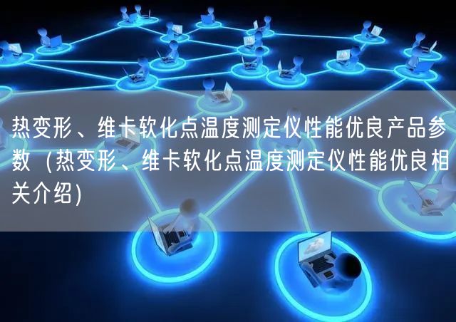熱變形、維卡軟化點溫度測定儀性能優(yōu)良產品參數（熱變形、維卡軟化點溫度測定儀性能優(yōu)良相關介紹）(圖1)