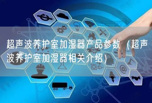 超聲波養(yǎng)護(hù)室加濕器產(chǎn)品參數(shù)（超聲波養(yǎng)護(hù)室加濕器相關(guān)介紹）(圖1)