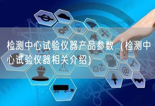 檢測**試驗儀器產品參數(shù)（檢測**試驗儀器相關介紹）(圖1)