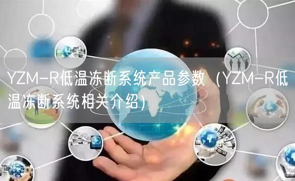 YZM-R低溫凍斷系統(tǒng)產(chǎn)品參數(shù)（YZM-R低溫凍斷系統(tǒng)相關介紹）(圖1)