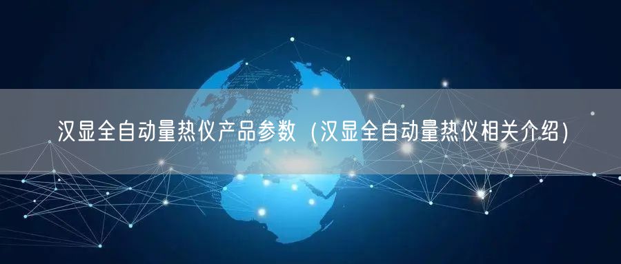 漢顯全自動量熱儀產(chǎn)品參數(shù)（漢顯全自動量熱儀相關介紹）(圖1)