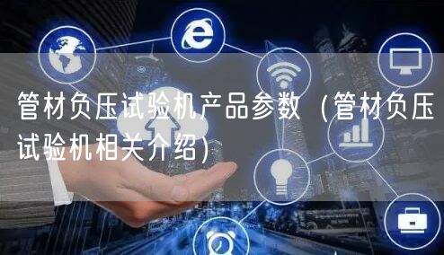 管材負壓試驗機產(chǎn)品參數(shù)（管材負壓試驗機相關(guān)介紹）(圖1)