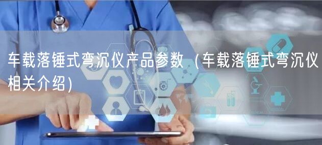 車載落錘式彎沉儀產(chǎn)品參數(shù)（車載落錘式彎沉儀相關介紹）(圖1)