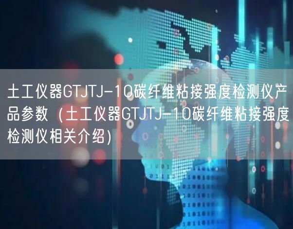 土工儀器GTJTJ-10碳纖維粘接強度檢測儀產(chǎn)品參數(shù)（土工儀器GTJTJ-10碳纖維粘接強度檢測儀相關(guān)介紹）(圖1)