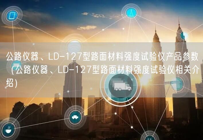 公路儀器、LD-127型路面材料強度試驗儀產(chǎn)品參數(shù)（公路儀器、LD-127型路面材料強度試驗儀相關(guān)介紹）(圖1)