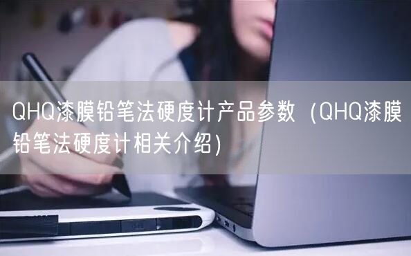 QHQ漆膜鉛筆法硬度計產(chǎn)品參數(shù)（QHQ漆膜鉛筆法硬度計相關(guān)介紹）(圖1)