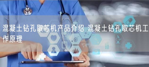 混凝土鉆孔取芯機產(chǎn)品介紹 混凝土鉆孔取芯機工作原理(圖1)