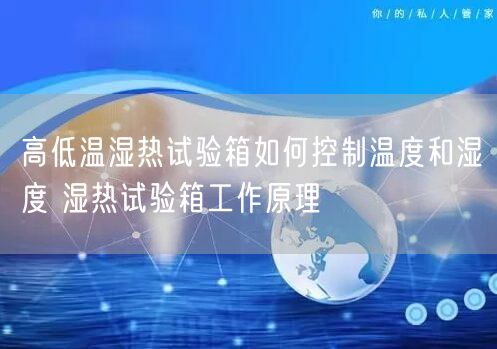 高低溫濕熱試驗(yàn)箱如何控制溫度和濕度 濕熱試驗(yàn)箱工作原理(圖1)