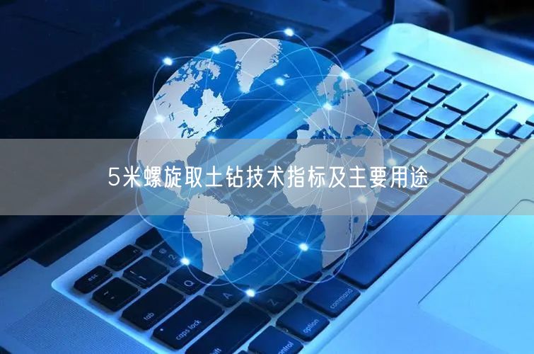 5米螺旋取土鉆技術(shù)指標及主要用途(圖1)