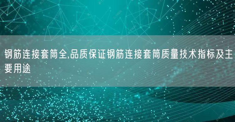 鋼筋連接套筒全,品質(zhì)保證鋼筋連接套筒質(zhì)量技術(shù)指標(biāo)及主要用途(圖1)
