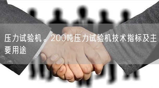 壓力試驗(yàn)機(jī)。200噸壓力試驗(yàn)機(jī)技術(shù)指標(biāo)及主要用途(圖1)