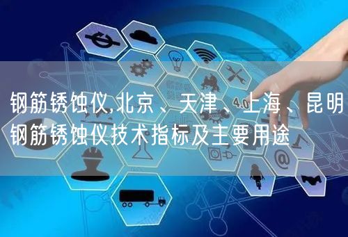 鋼筋銹蝕儀,北京、天津、上海、昆明鋼筋銹蝕儀技術(shù)指標(biāo)及主要用途(圖1)