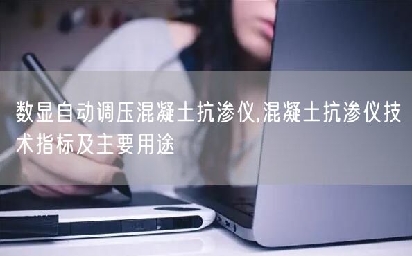 數(shù)顯自動調(diào)壓混凝土抗?jié)B儀,混凝土抗?jié)B儀技術(shù)指標及主要用途(圖1)