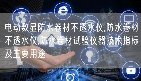 電動數(shù)顯防水卷材不透水儀,防水卷材不透水儀,防水卷材試驗儀器技術指標及主要用途(圖1)
