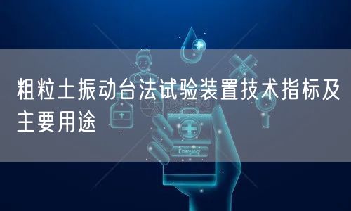 粗粒土振動臺法試驗裝置技術(shù)指標及主要用途(圖1)