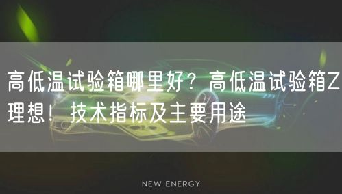 高低溫試驗箱哪里好？高低溫試驗箱Z理想！技術指標及主要用途(圖1)