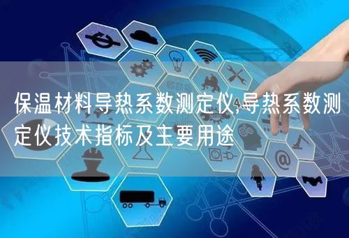 保溫材料導熱系數(shù)測定儀,導熱系數(shù)測定儀技術指標及主要用途(圖1)