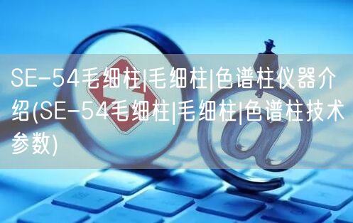 SE-54毛細柱|毛細柱|色譜柱儀器介紹(SE-54毛細柱|毛細柱|色譜柱技術(shù)參數(shù))(圖1)